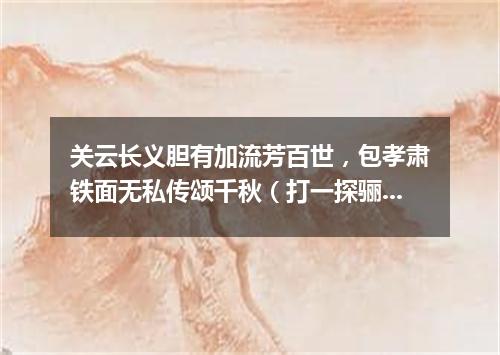 关云长义胆有加流芳百世，包孝肃铁面无私传颂千秋（打一探骊格）