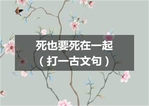 死也要死在一起（打一古文句）