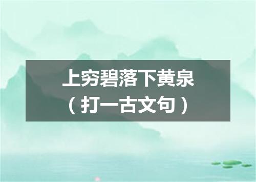 上穷碧落下黄泉（打一古文句）