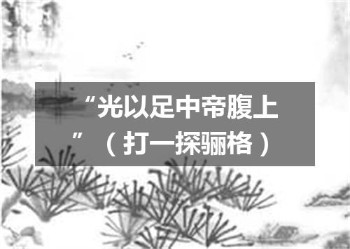 “光以足中帝腹上”（打一探骊格）