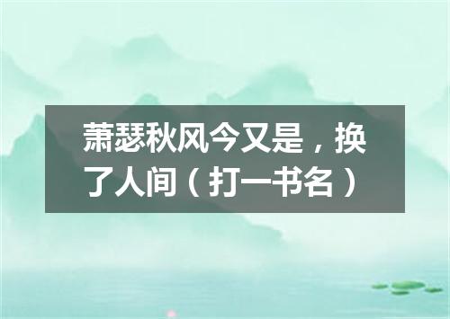 萧瑟秋风今又是，换了人间（打一书名）