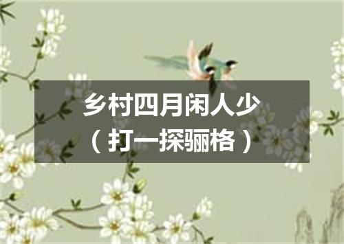 乡村四月闲人少（打一探骊格）