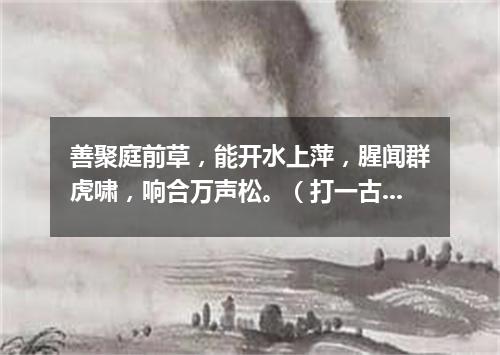 善聚庭前草，能开水上萍，腥闻群虎啸，响合万声松。（打一古文句）