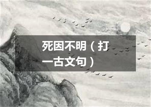 死因不明（打一古文句）