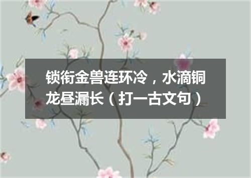 锁衔金兽连环冷，水滴铜龙昼漏长（打一古文句）