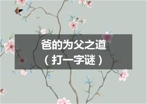 爸的为父之道（打一字谜）
