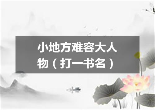 小地方难容大人物（打一书名）