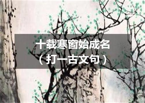 十载寒窗始成名（打一古文句）