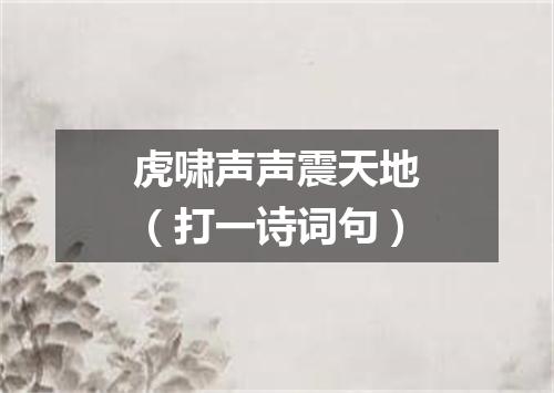 虎啸声声震天地（打一诗词句）