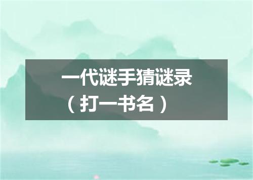 一代谜手猜谜录（打一书名）