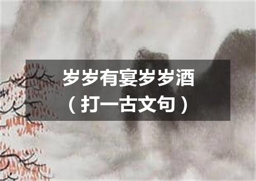 岁岁有宴岁岁酒（打一古文句）