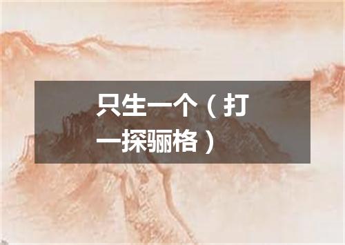 只生一个（打一探骊格）