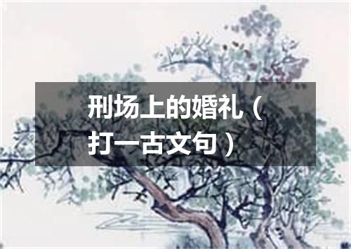 刑场上的婚礼（打一古文句）