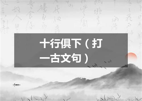 十行俱下（打一古文句）