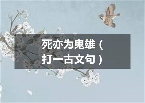 死亦为鬼雄（打一古文句）