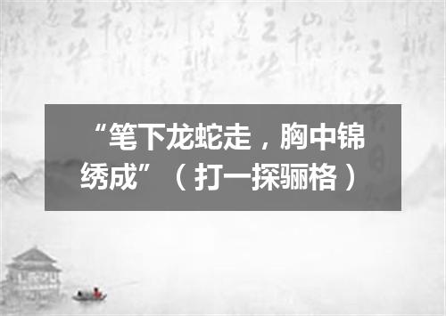 “笔下龙蛇走，胸中锦绣成”（打一探骊格）