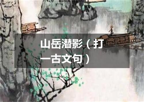 山岳潜影（打一古文句）