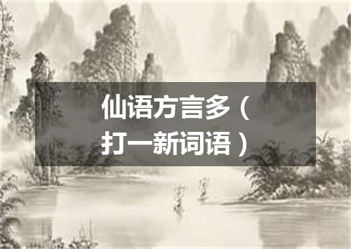 仙语方言多（打一新词语）