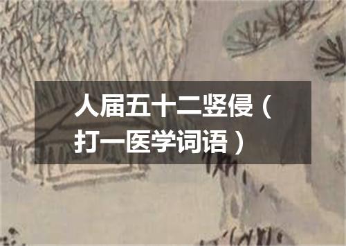 人届五十二竖侵（打一医学词语）