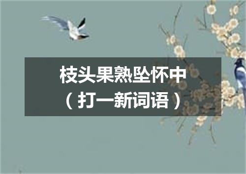 枝头果熟坠怀中（打一新词语）