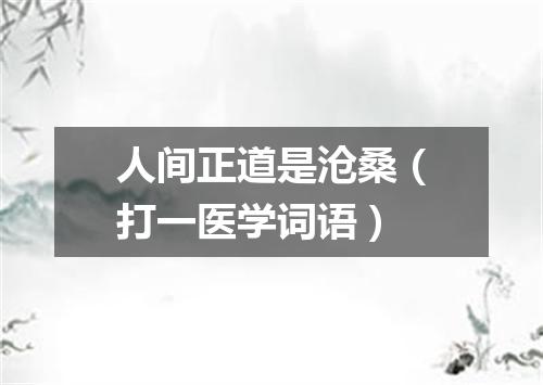 人间正道是沧桑（打一医学词语）