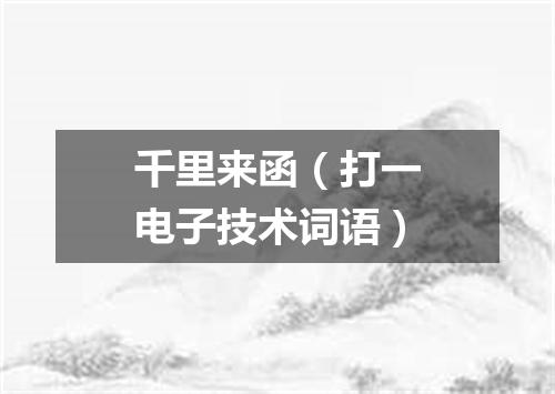千里来函（打一电子技术词语）