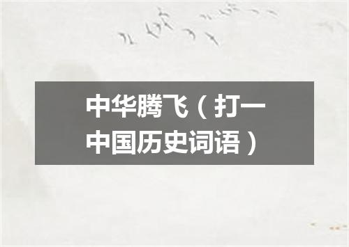 中华腾飞（打一中国历史词语）