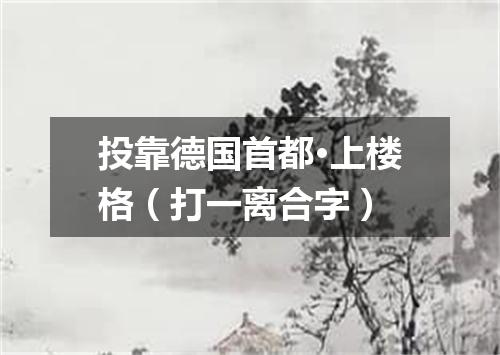 投靠德国首都·上楼格（打一离合字）