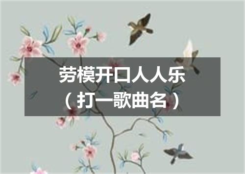 劳模开口人人乐（打一歌曲名）