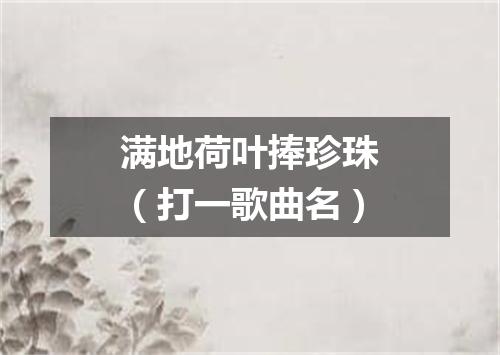 满地荷叶捧珍珠（打一歌曲名）