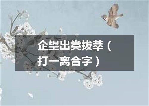 企望出类拔萃（打一离合字）