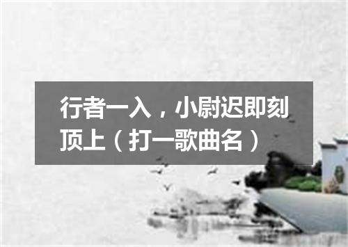 行者一入，小尉迟即刻顶上（打一歌曲名）