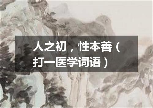 人之初，性本善（打一医学词语）