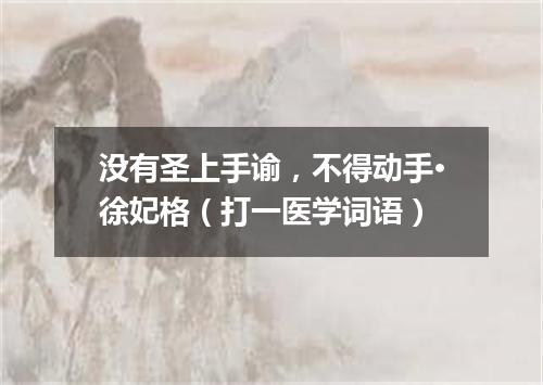 没有圣上手谕，不得动手·徐妃格（打一医学词语）