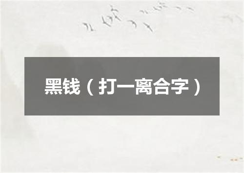 黑钱（打一离合字）