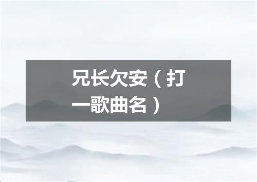 兄长欠安（打一歌曲名）