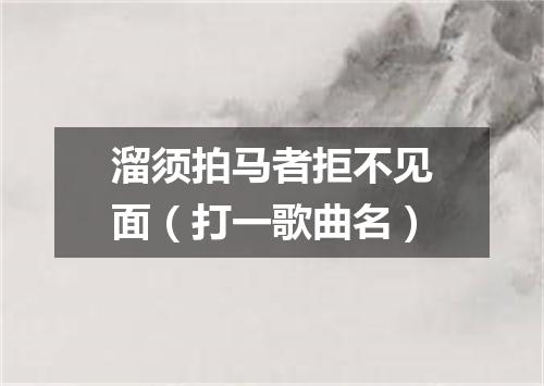 溜须拍马者拒不见面（打一歌曲名）