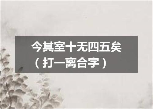 今其室十无四五矣（打一离合字）