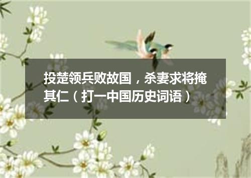 投楚领兵败故国，杀妻求将掩其仁（打一中国历史词语）