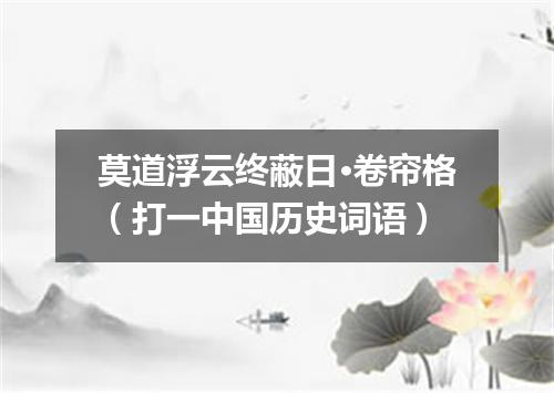 莫道浮云终蔽日·卷帘格（打一中国历史词语）