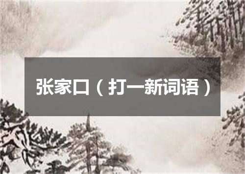 张家口（打一新词语）