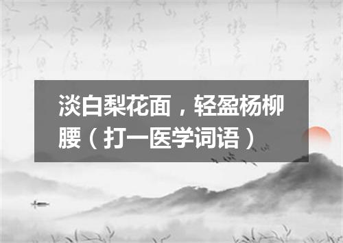淡白梨花面，轻盈杨柳腰（打一医学词语）