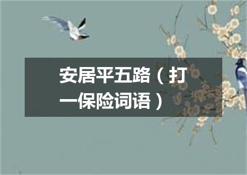 安居平五路（打一保险词语）