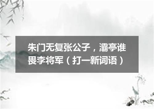 朱门无复张公子，灞亭谁畏李将军（打一新词语）