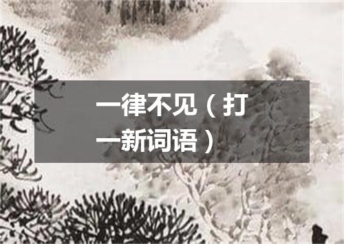 一律不见（打一新词语）