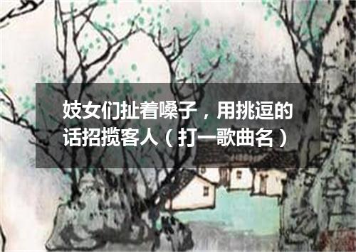 妓女们扯着嗓子，用挑逗的话招揽客人（打一歌曲名）