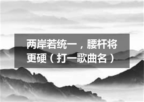 两岸若统一，腰杆将更硬（打一歌曲名）