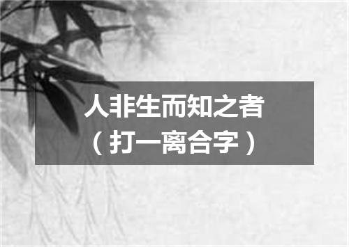 人非生而知之者（打一离合字）