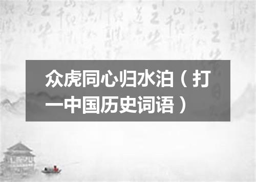 众虎同心归水泊（打一中国历史词语）