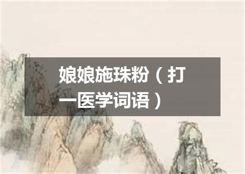 娘娘施珠粉（打一医学词语）